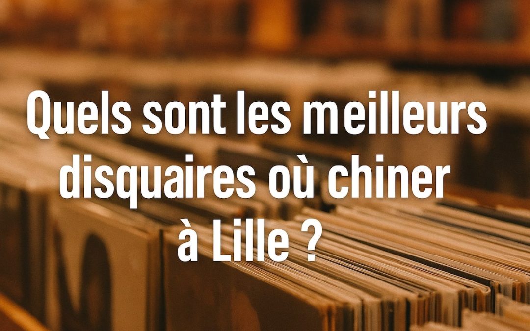 Quels sont les meilleurs disquaires où chiner à Lille ?